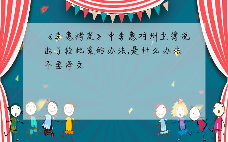 《李惠拷皮》中李惠对州主簿说出了段此案的办法,是什么办法不要译文