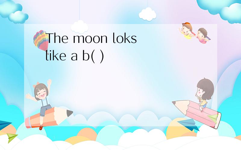 The moon loks like a b( )