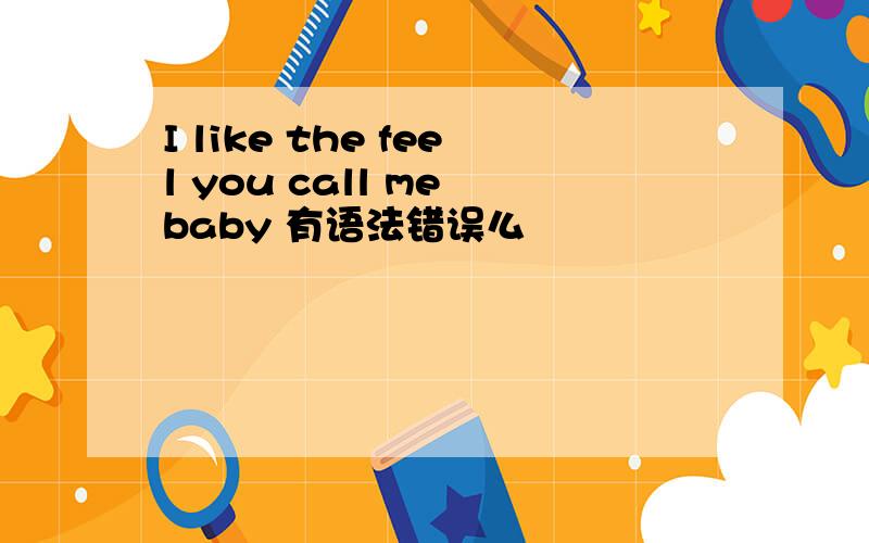I like the feel you call me baby 有语法错误么