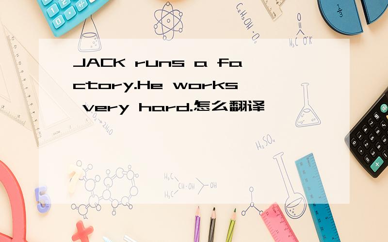 JACK runs a factory.He works very hard.怎么翻译