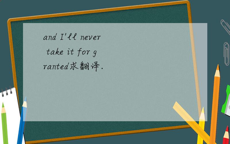 and I'll never take it for granted求翻译.