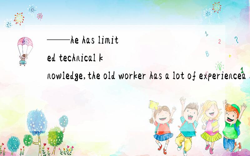 ——he has limited technical knowledge,the old worker has a lot of experiencea since b unless c as d although选什么 怎么翻译