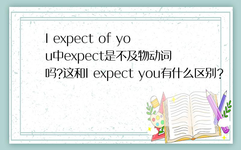 I expect of you中expect是不及物动词吗?这和I expect you有什么区别？