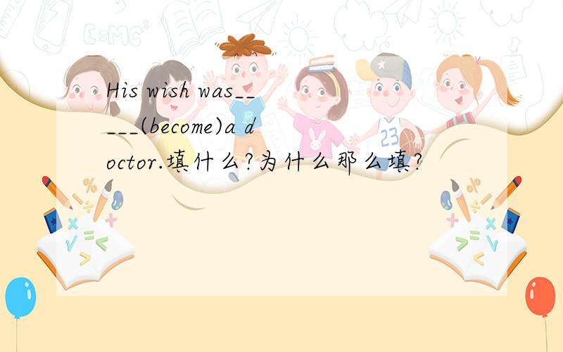 His wish was_____(become)a doctor.填什么?为什么那么填?