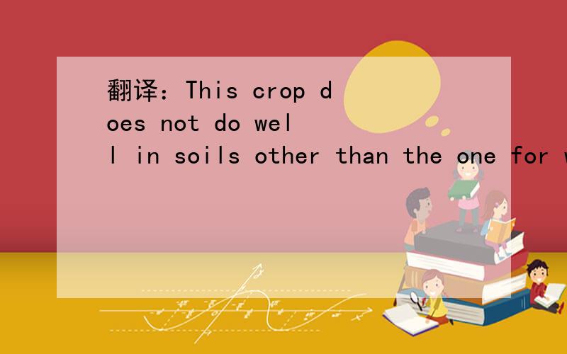 翻译：This crop does not do well in soils other than the one for which it has been specially develo