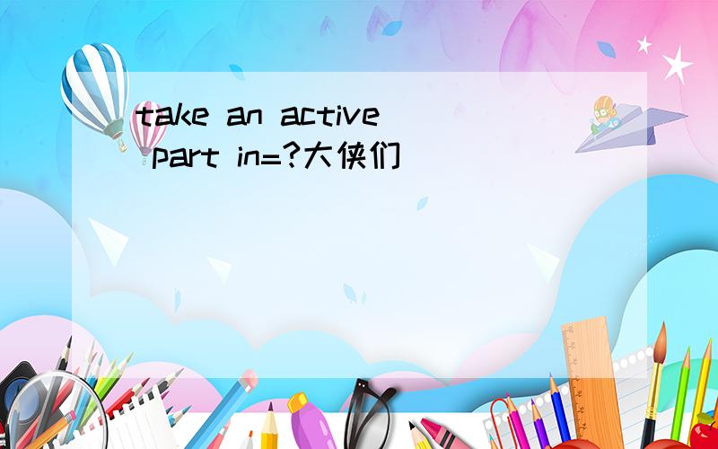 take an active part in=?大侠们