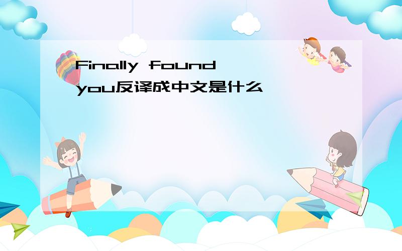 Finally found you反译成中文是什么