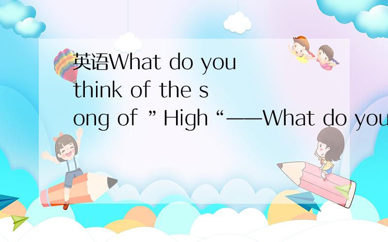 英语What do you think of the song of ”High“——What do you think of the song of ”High“?——I like it because it makes me______.A.worried B.surprised C.tired D.excited