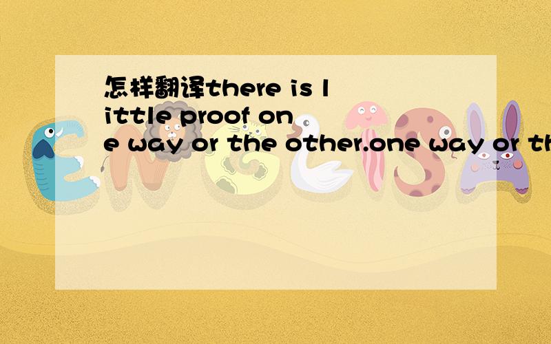 怎样翻译there is little proof one way or the other.one way or the other作什么成分