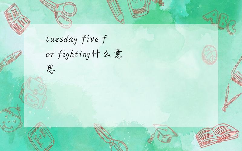 tuesday five for fighting什么意思
