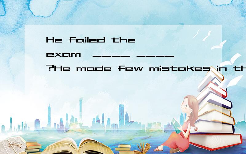 He failed the exam,____ ____?He made few mistakes in the exam,____ ____?区别,failed是肯定?