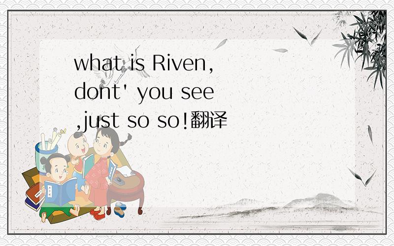 what is Riven,dont' you see ,just so so!翻译