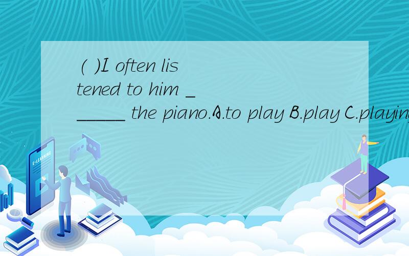 ( )I often listened to him ______ the piano.A.to play B.play C.playing D.played