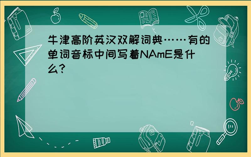 牛津高阶英汉双解词典……有的单词音标中间写着NAmE是什么?