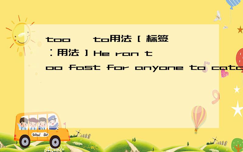 too……to用法 [ 标签：用法 ] He ran too fast for anyone to catch up with.是不是因为too to表否定所以
