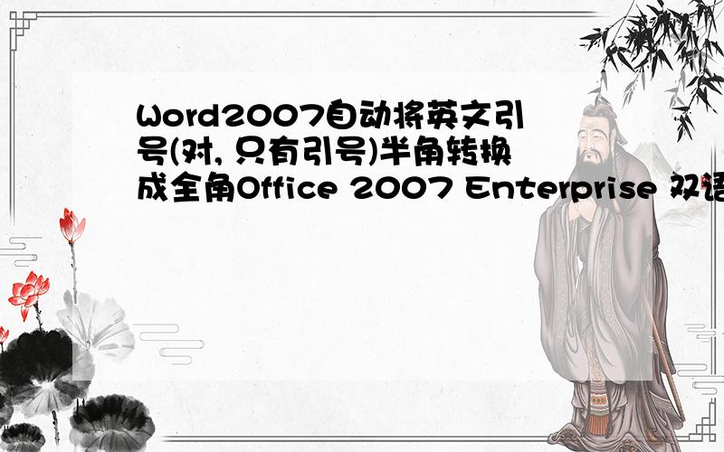 Word2007自动将英文引号(对, 只有引号)半角转换成全角Office 2007 Enterprise 双语版, 语言设置为英文, Editting Language也是英文.输入文字的时候(输入法未启用), 英文的引号无论单双都被转换成有方向