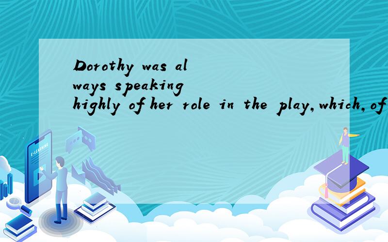 Dorothy was always speaking highly of her role in the play,which,of course,made the others unhappy.为什么用which什么时候用in which 什么时候用where