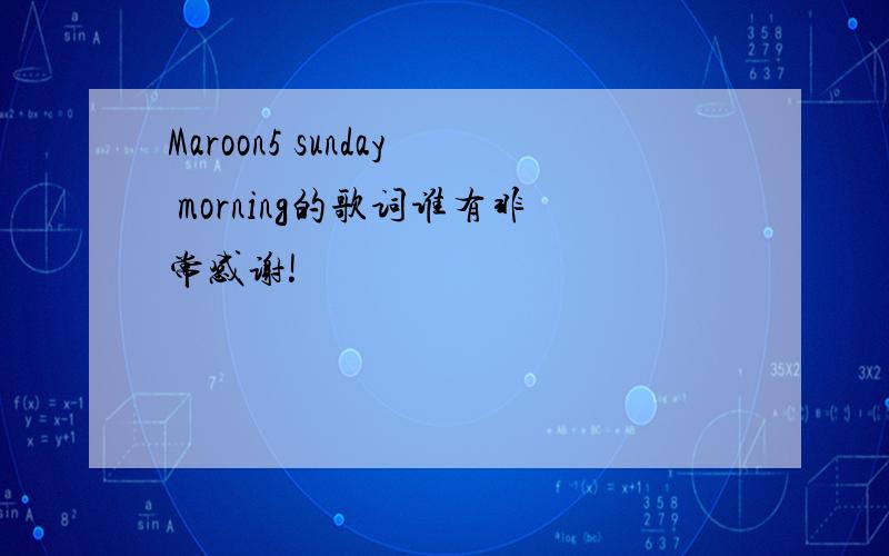 Maroon5 sunday morning的歌词谁有非常感谢!