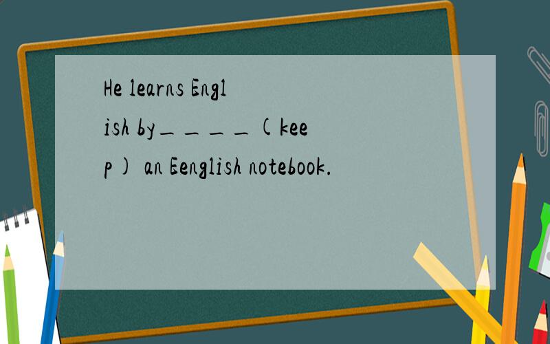 He learns English by____(keep) an Eenglish notebook.