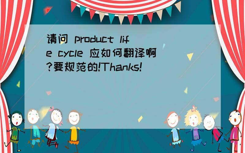请问 product life cycle 应如何翻译啊?要规范的!Thanks!