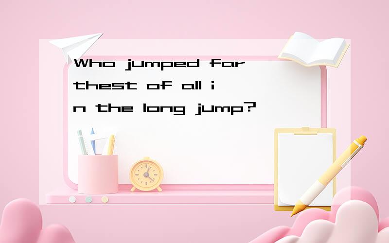 Who jumped farthest of all in the long jump?