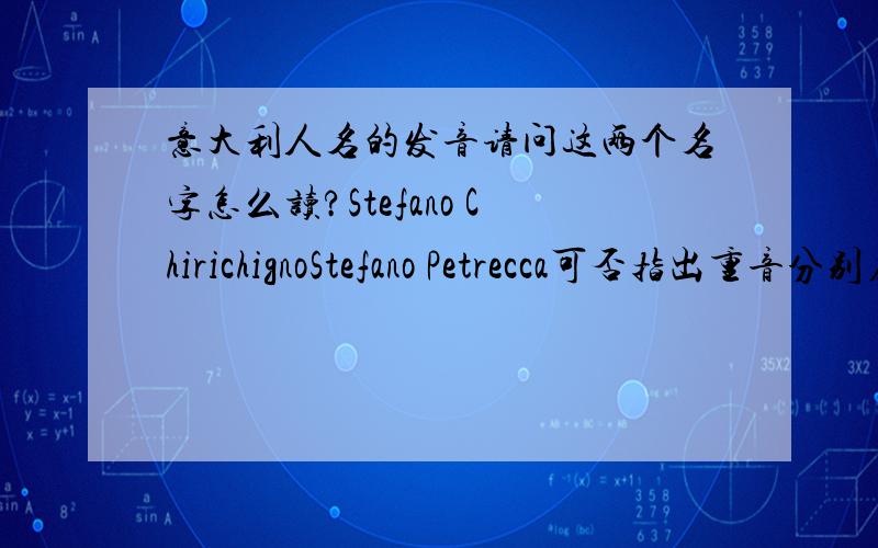 意大利人名的发音请问这两个名字怎么读?Stefano ChirichignoStefano Petrecca可否指出重音分别在哪个音节?意大利语中的“r”发相当于或类似于汉语拼音中“l”的音吗?（要是能用国际音标标出发音