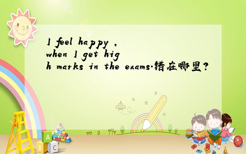 I feel happy ,when I get high marks in the exams.错在哪里?