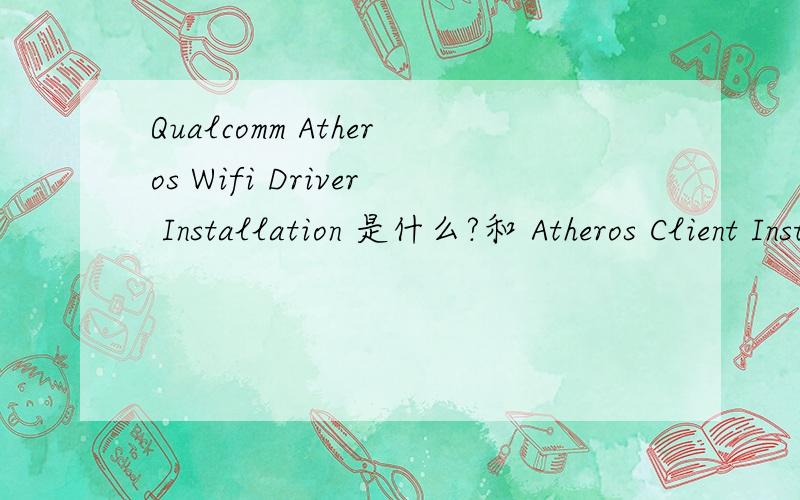 Qualcomm Atheros Wifi Driver Installation 是什么?和 Atheros Client Installation program有什么区别