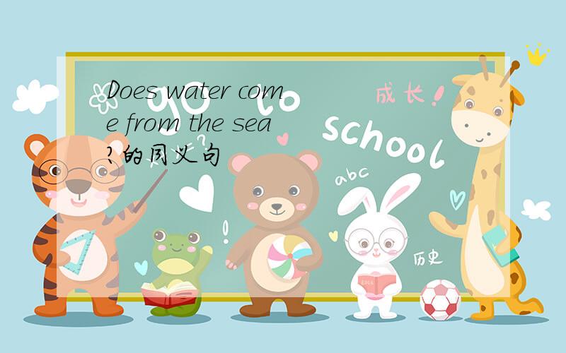 Does water come from the sea?的同义句