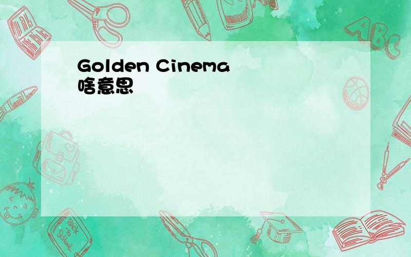 Golden Cinema 啥意思
