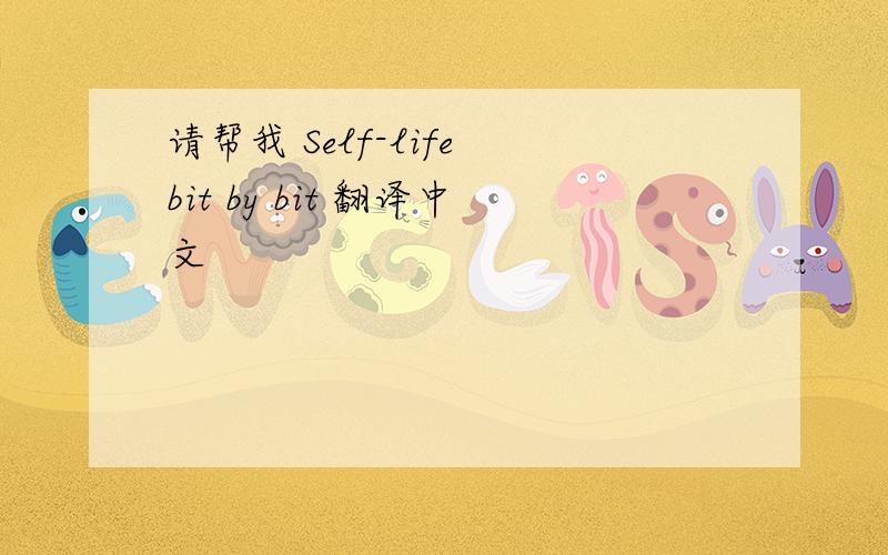请帮我 Self-life bit by bit 翻译中文