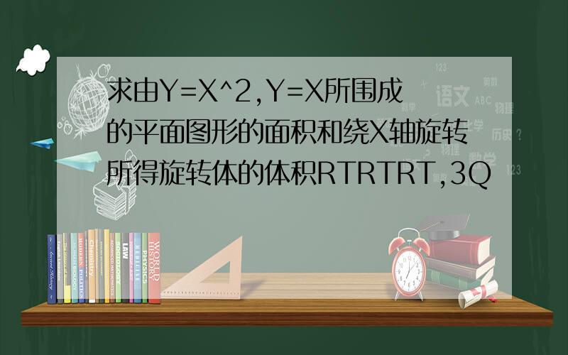 求由Y=X^2,Y=X所围成的平面图形的面积和绕X轴旋转所得旋转体的体积RTRTRT,3Q