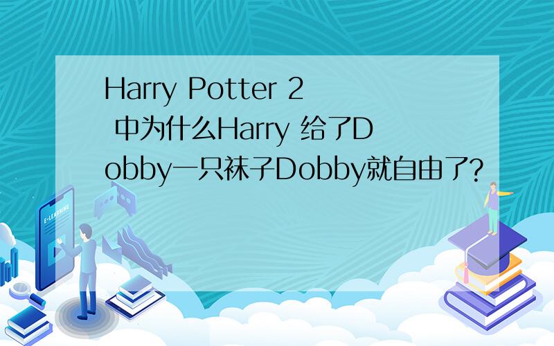 Harry Potter 2 中为什么Harry 给了Dobby一只袜子Dobby就自由了?