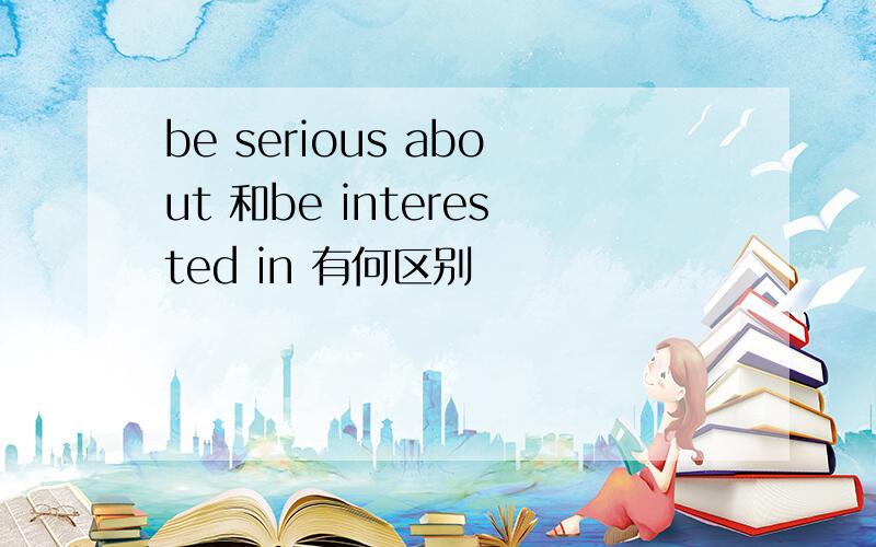 be serious about 和be interested in 有何区别