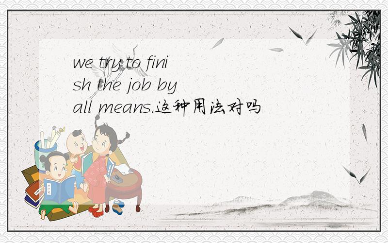 we try to finish the job by all means.这种用法对吗