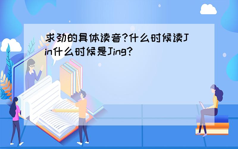 求劲的具体读音?什么时候读Jin什么时候是Jing?