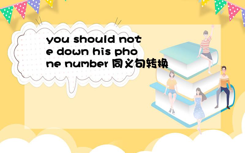 you should note down his phone number 同义句转换