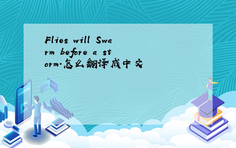 Flies will Swarm before a storm.怎么翻译成中文