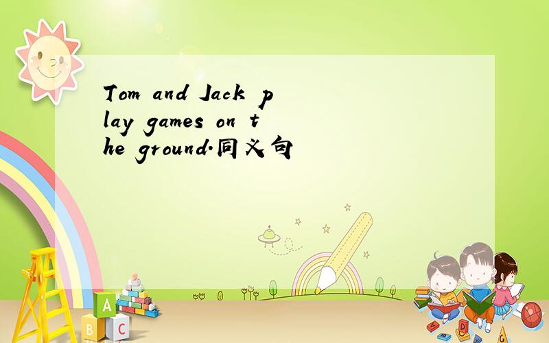 Tom and Jack play games on the ground.同义句