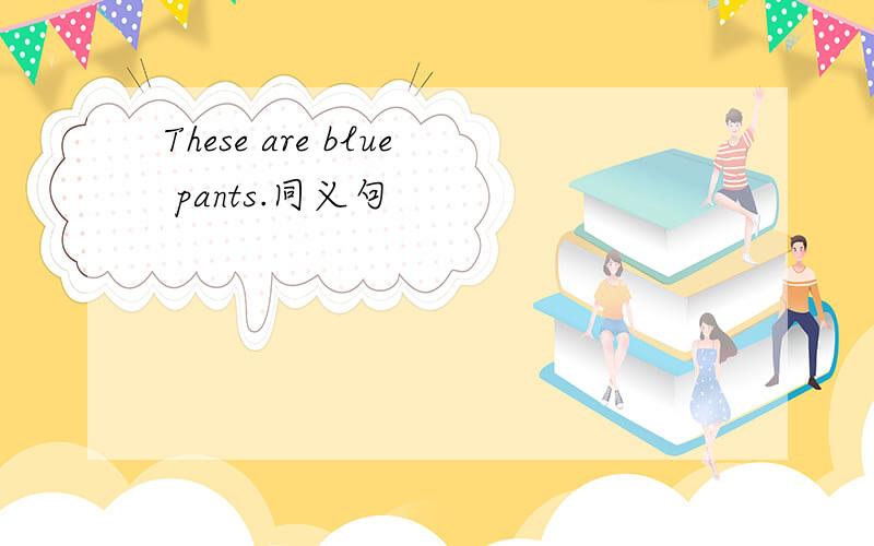 These are blue pants.同义句