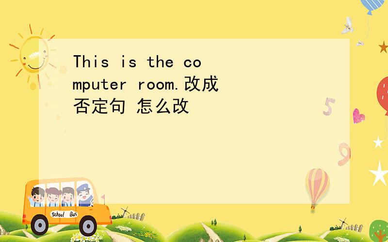 This is the computer room.改成否定句 怎么改