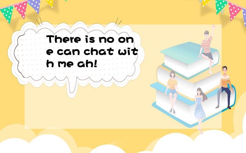 There is no one can chat with me ah!