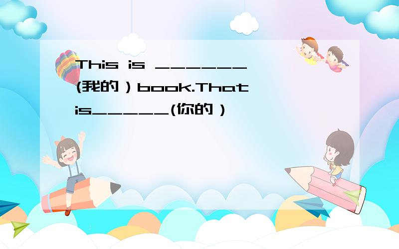 This is ______(我的）book.That is_____(你的）