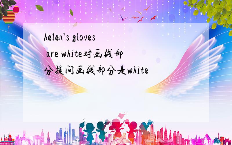 helen's gloves are white对画线部分提问画线部分是white