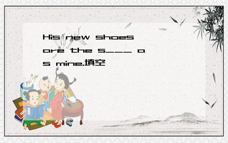 His new shoes are the s___ as mine.填空