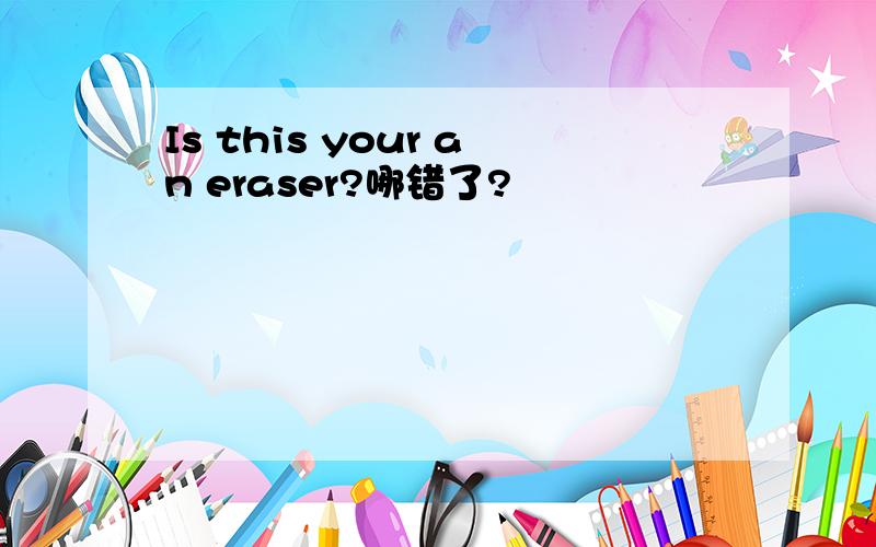 Is this your an eraser?哪错了?