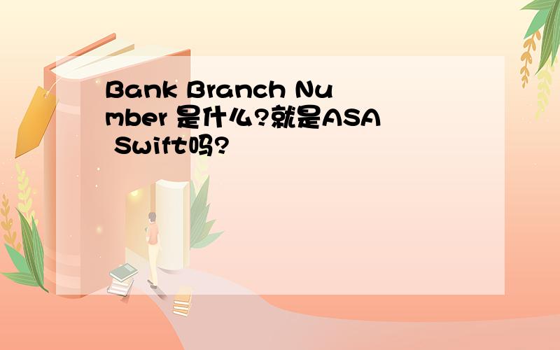 Bank Branch Number 是什么?就是ASA Swift吗?