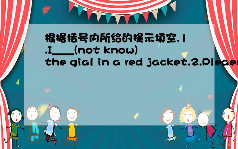 根据括号内所给的提示填空.1.I＿＿(not know)the gial in a red jacket.2.Pleaes ＿(take) this photo to your grandmonther.