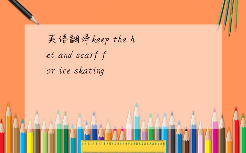 英语翻译keep the het and scarf for ice skating