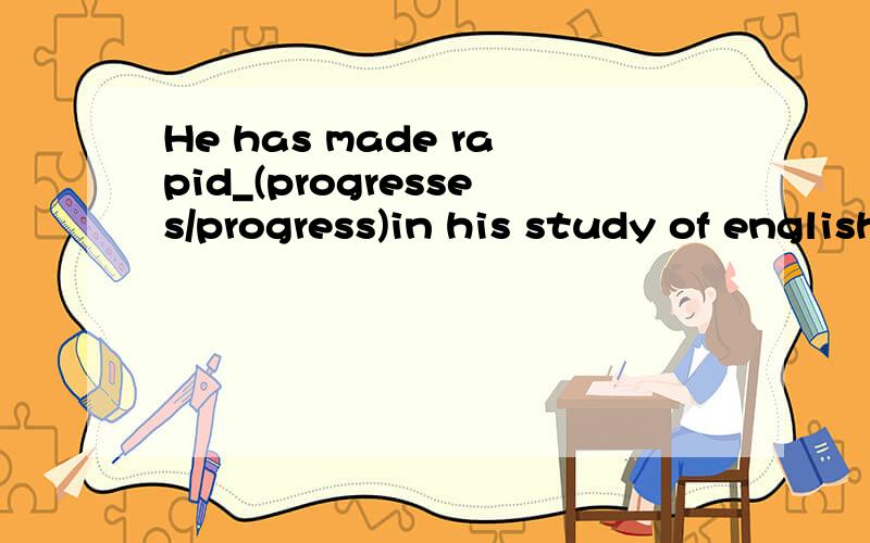 He has made rapid_(progresses/progress)in his study of english.